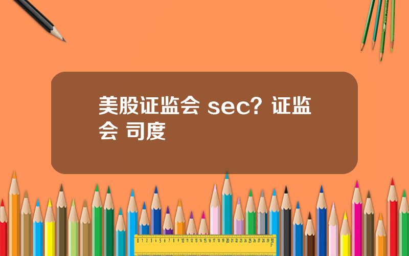 美股证监会 sec？证监会 司度